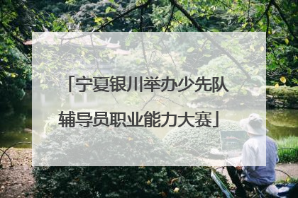 宁夏银川举办少先队辅导员职业能力大赛