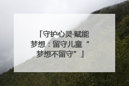 守护心灵·赋能梦想：留守儿童“梦想不留守”