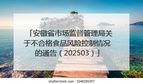 安徽省市场监督管理局关于不合格食品风险控制情况的通告（202503）
