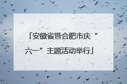 安徽省暨合肥市庆“六一”主题活动举行
