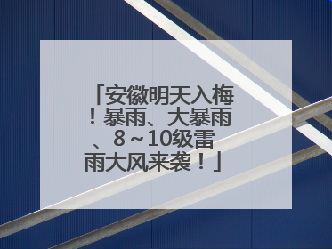 安徽明天入梅！暴雨、大暴雨、8～10级雷雨大风来袭！