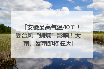 安徽最高气温40℃！受台风“蝴蝶”影响！大雨、暴雨即将抵达