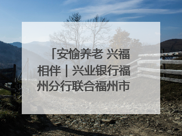 安愉养老 兴福相伴｜兴业银行福州分行联合福州市老年大学点亮安愉文化生活