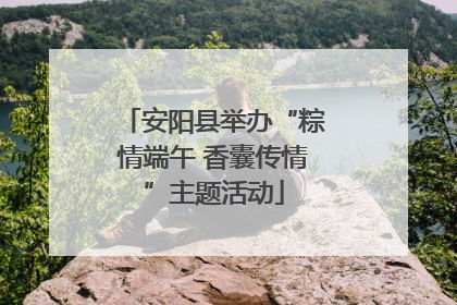 安阳县举办“粽情端午 香囊传情”主题活动