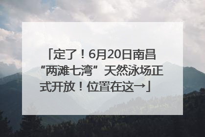 定了！6月20日南昌“两滩七湾”天然泳场正式开放！位置在这→