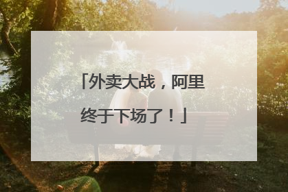 外卖大战，阿里终于下场了！