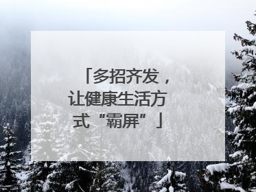 多招齐发，让健康生活方式“霸屏”