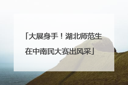 大展身手！湖北师范生在中南民大赛出风采