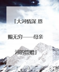 大河情深 恩赐无穷——母亲河的馈赠