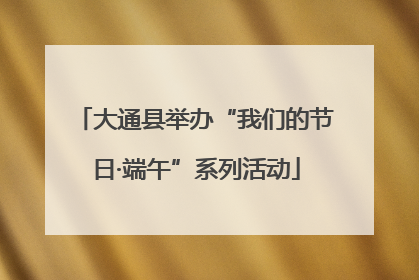 大通县举办“我们的节日·端午”系列活动