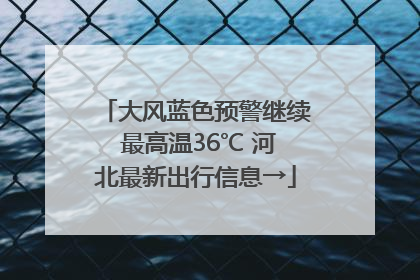 大风蓝色预警继续 最高温36℃ 河北最新出行信息→