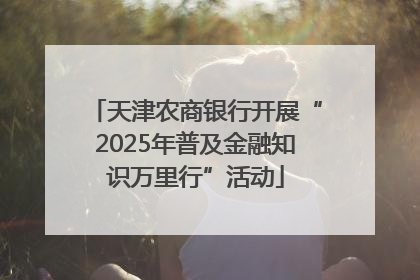 天津农商银行开展“2025年普及金融知识万里行”活动
