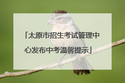 太原市招生考试管理中心发布中考温馨提示