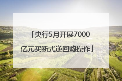 央行5月开展7000亿元买断式逆回购操作