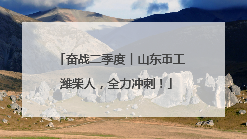 奋战二季度丨山东重工潍柴人，全力冲刺！