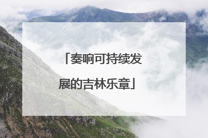 奏响可持续发展的吉林乐章