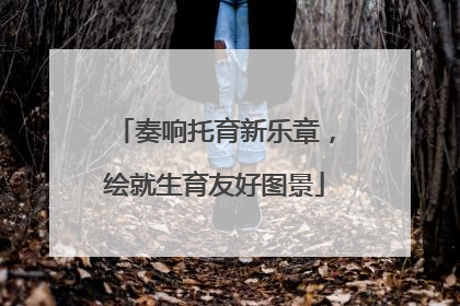 奏响托育新乐章，绘就生育友好图景