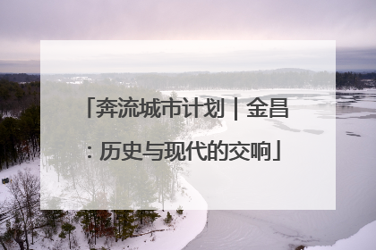 奔流城市计划｜金昌：历史与现代的交响