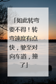 如此转弯要不得！转弯速度有点快，驶至对向车道，撞了