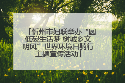 忻州市妇联举办“圆低碳生活梦 树城乡文明风”世界环境日骑行主题宣传活动