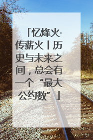 忆烽火·传薪火丨历史与未来之间，总会有一个“最大公约数”