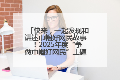 快来，一起发现和讲述巾帼好网民故事！2025年度“争做巾帼好网民”主题活动火热开启