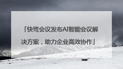 快鹭会议发布AI智能会议解决方案，助力企业高效协作