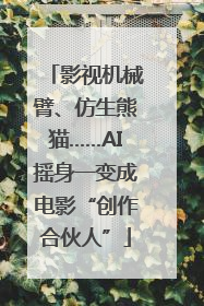 影视机械臂、仿生熊猫……AI摇身一变成电影“创作合伙人”