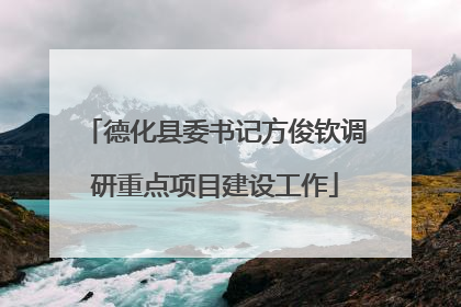 德化县委书记方俊钦调研重点项目建设工作