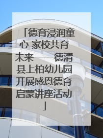 德育浸润童心 家校共育未来——德清县上柏幼儿园开展感恩德育启蒙讲座活动