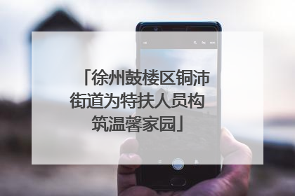徐州鼓楼区铜沛街道为特扶人员构筑温馨家园