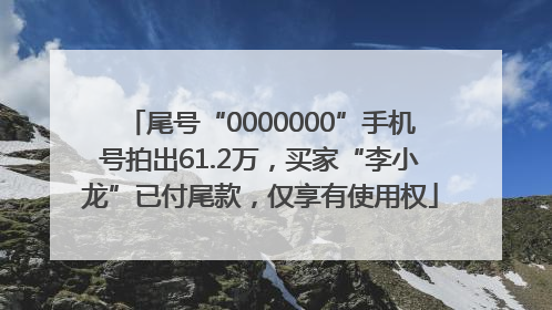 尾号“0000000”手机号拍出61.2万，买家“李小龙”已付尾款，仅享有使用权