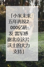 小米未来五年再投2000亿研发 雷军感谢北京这片沃土的大力支持