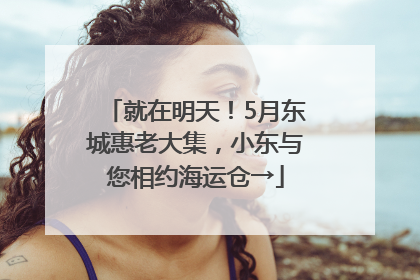 就在明天！5月东城惠老大集，小东与您相约海运仓→
