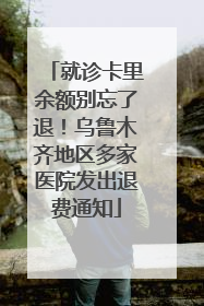 就诊卡里余额别忘了退！乌鲁木齐地区多家医院发出退费通知