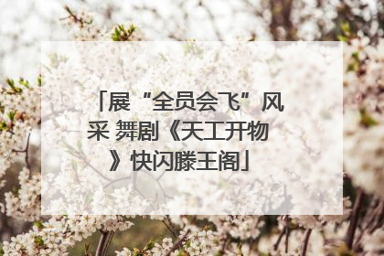 展“全员会飞”风采 舞剧《天工开物》快闪滕王阁