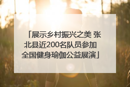 展示乡村振兴之美 张北县近200名队员参加全国健身瑜伽公益展演