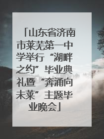 山东省济南市莱芜第一中学举行“湖畔之约”毕业典礼暨“奔涌向未莱”主题毕业晚会