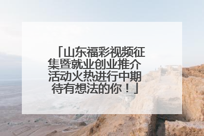 山东福彩视频征集暨就业创业推介活动火热进行中期待有想法的你！