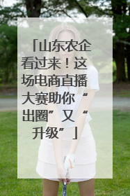 山东农企看过来！这场电商直播大赛助你“出圈”又“升级”