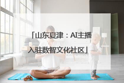 山东夏津：AI主播入驻数智文化社区