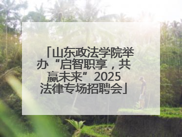 山东政法学院举办“启智职享，共赢未来”2025法律专场招聘会