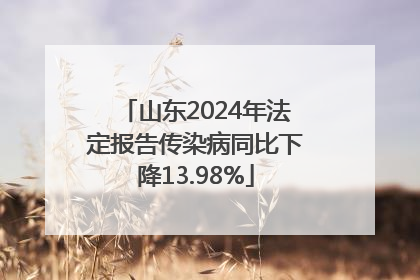 山东2024年法定报告传染病同比下降13.98%