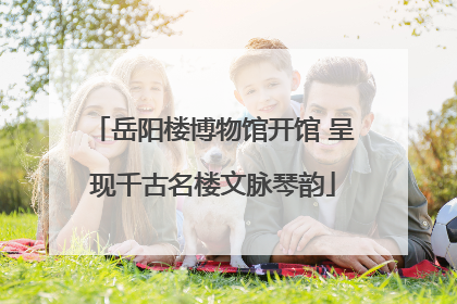 岳阳楼博物馆开馆 呈现千古名楼文脉琴韵