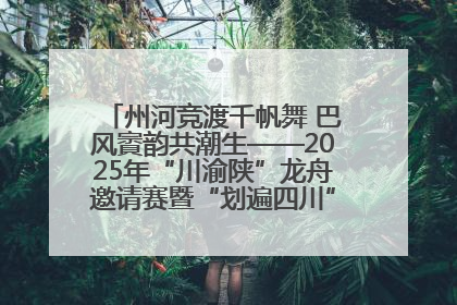 州河竞渡千帆舞 巴风賨韵共潮生——2025年“川渝陕”龙舟邀请赛暨“划遍四川”达川站圆满收官