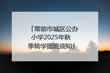 常德市城区公办小学2025年秋季转学插班须知