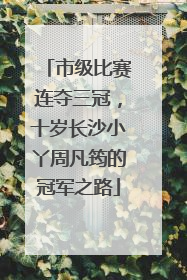 市级比赛连夺三冠，十岁长沙小丫周凡筠的冠军之路