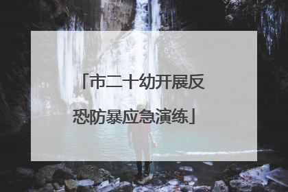 市二十幼开展反恐防暴应急演练