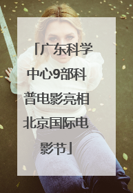 广东科学中心9部科普电影亮相北京国际电影节