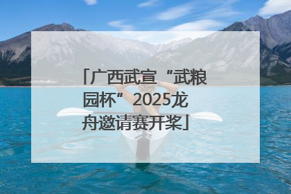 广西武宣“武粮园杯”2025龙舟邀请赛开桨